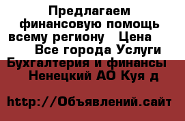 Предлагаем финансовую помощь всему региону › Цена ­ 1 111 - Все города Услуги » Бухгалтерия и финансы   . Ненецкий АО,Куя д.